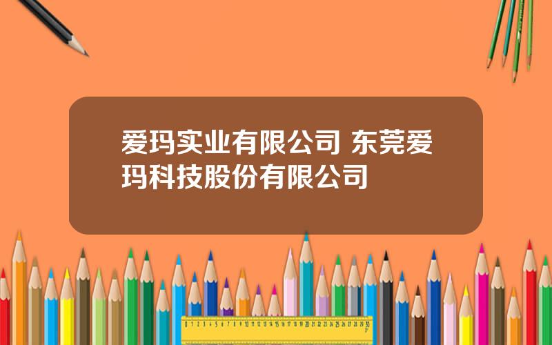 爱玛实业有限公司 东莞爱玛科技股份有限公司